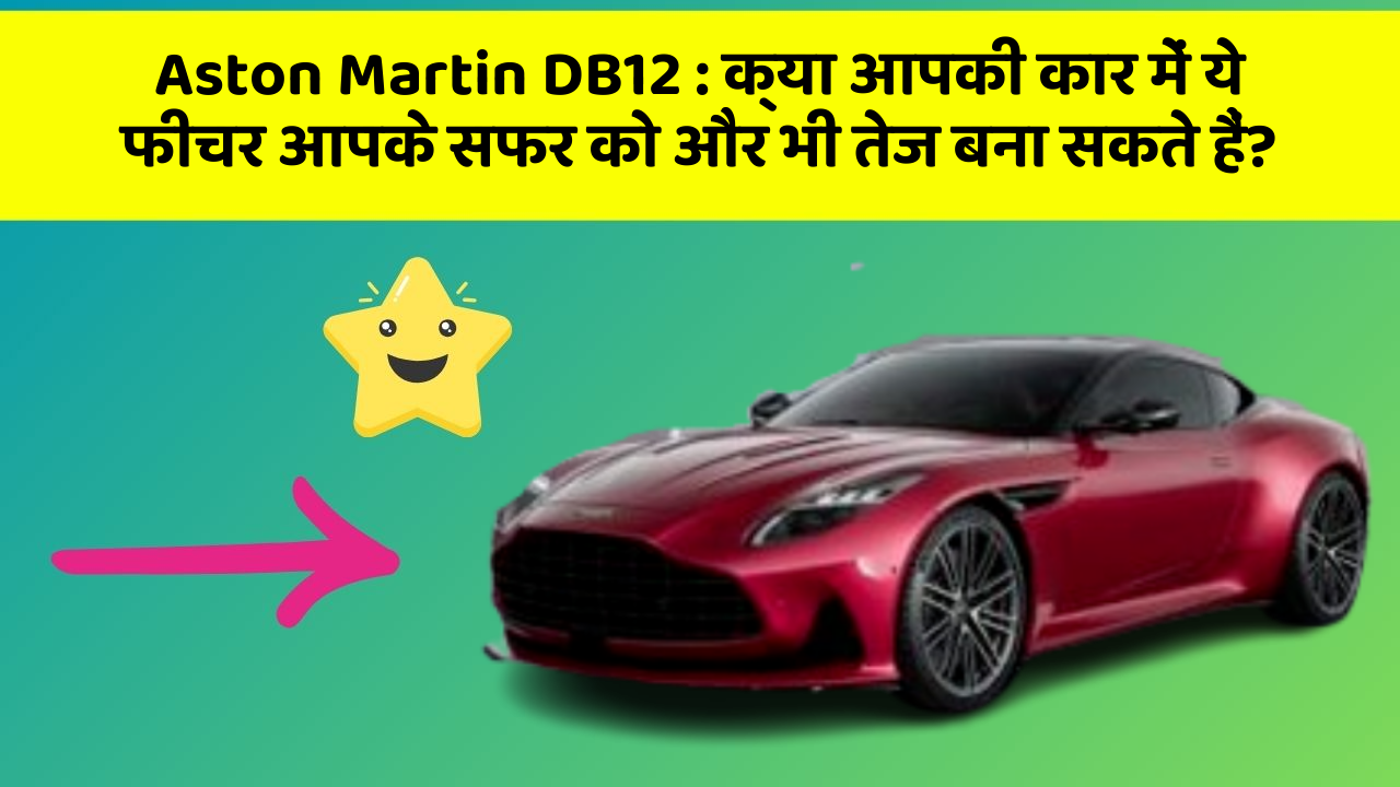 Aston Martin DB12: क्या आपकी कार में ये फीचर आपके सफर को और भी तेज बना सकते हैं?