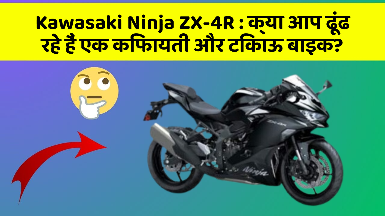 Kawasaki Ninja ZX-4R: क्या आप ढूंढ रहे हैं एक किफायती और टिकाऊ बाइक?