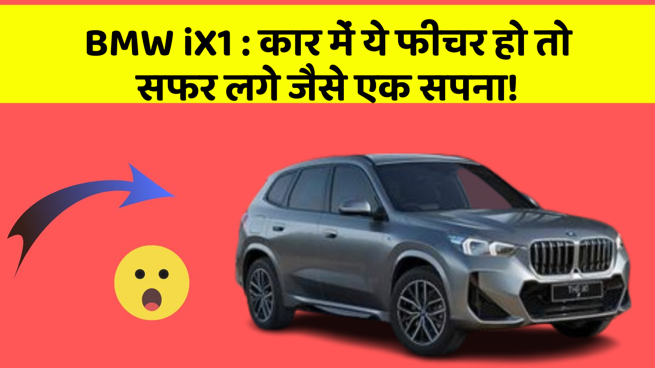 BMW iX1:कार में ये फीचर हो तो सफर लगे जैसे एक सपना!