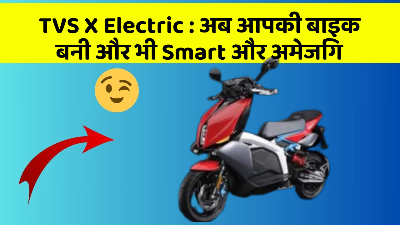 TVS X Electric : अब आपकी बाइक बनी और भी Smart और अमेजिंग