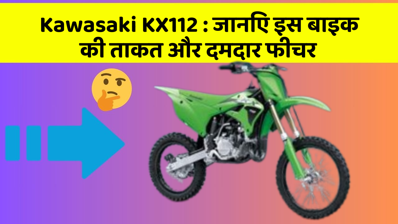 Kawasaki KX112 : जानिए इस बाइक की ताकत और दमदार फीचर