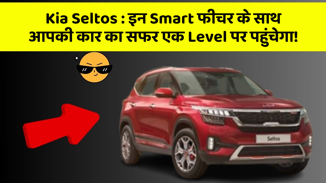 Kia Seltos: इन Smart फीचर के साथ आपकी कार का सफर एक Level पर पहुंचेगा!