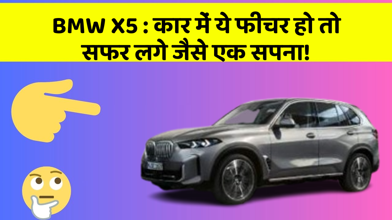 BMW X5: कार में ये फीचर हो तो सफर लगे जैसे एक सपना!