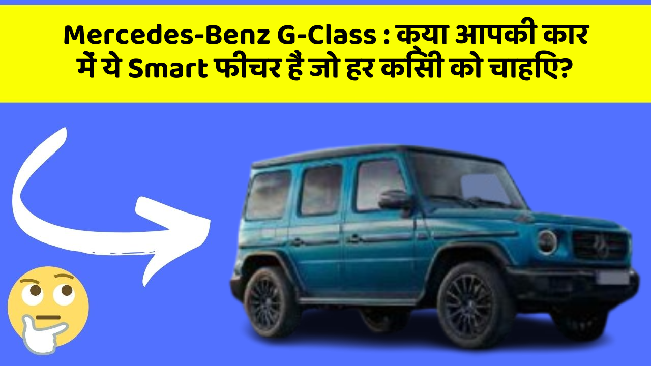 Mercedes-Benz G-Class: क्या आपकी कार में ये Smart फीचर हैं जो हर किसी को चाहिए?