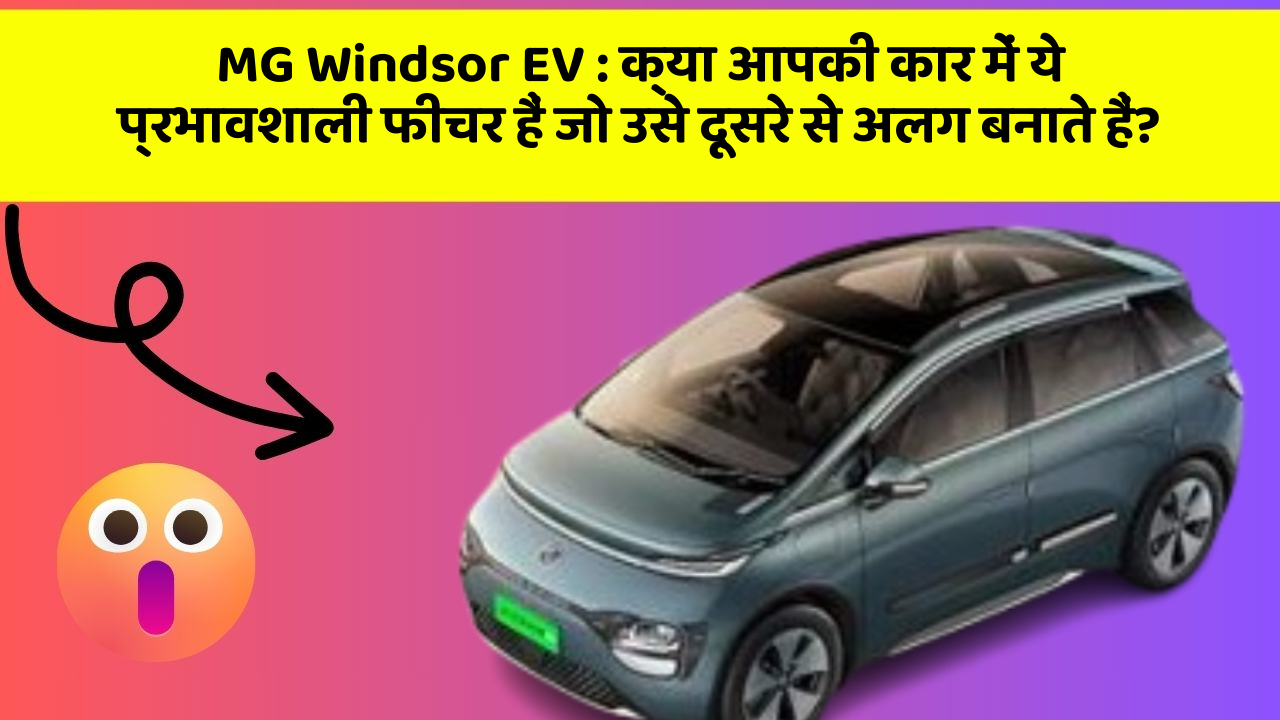 MG Windsor EV: क्या आपकी कार में ये प्रभावशाली फीचर हैं जो उसे दूसरे से अलग बनाते हैं?