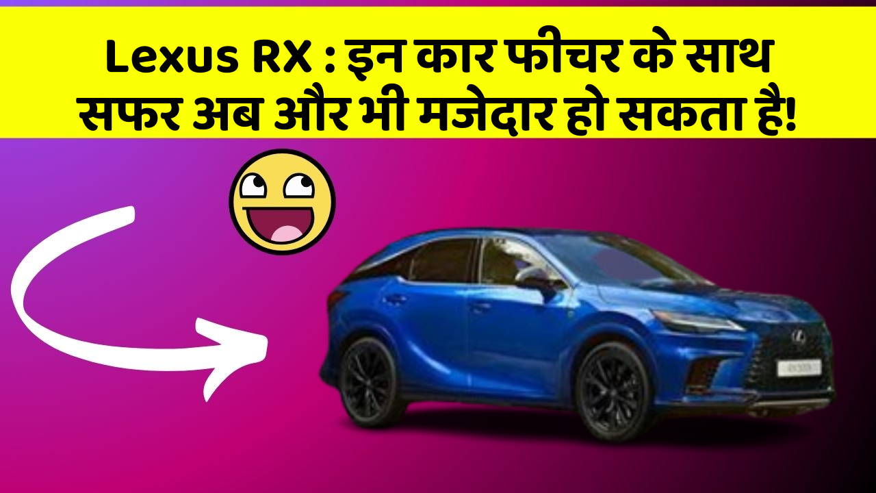 Lexus RX: इन कार फीचर के साथ सफर अब और भी मजेदार हो सकता है!