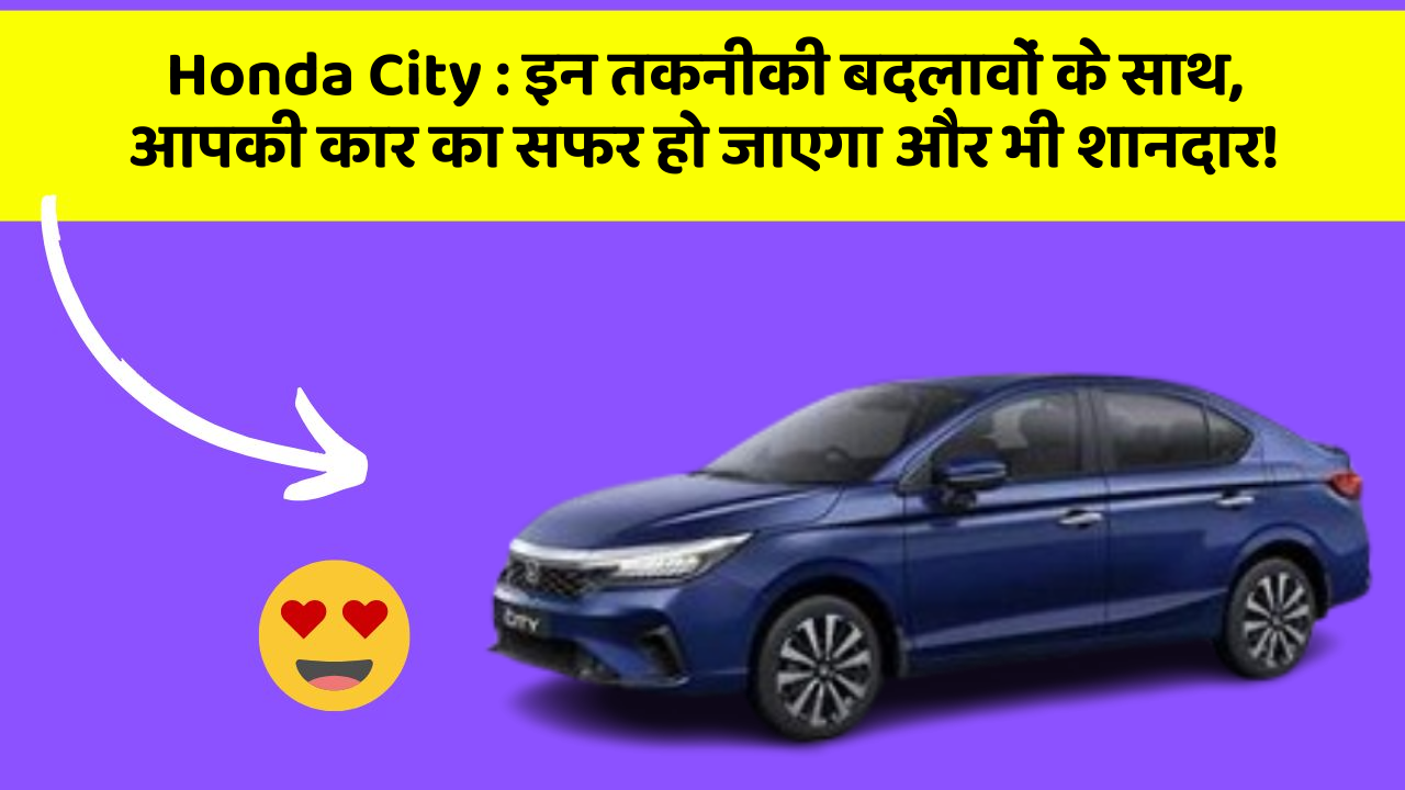 Honda City: इन तकनीकी बदलावों के साथ, आपकी कार का सफर हो जाएगा और भी शानदार!